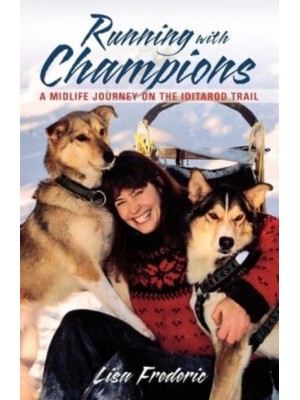 Running With Champions A Midlife Journey on the Iditarod Trail