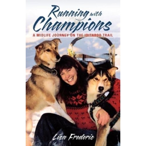 Running With Champions A Midlife Journey on the Iditarod Trail