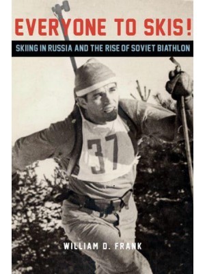 Everyone to Skis! Skiing in Russia and the Rise of Soviet Biathlon - NIU Series in Slavic, East European, and Eurasian Studies