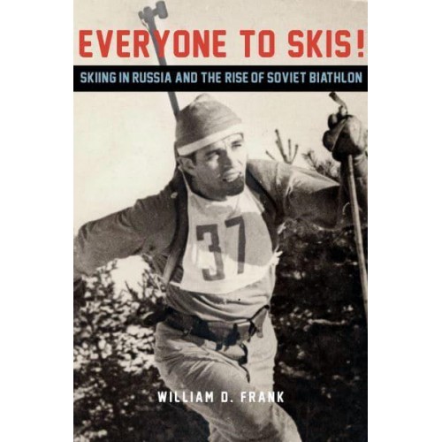 Everyone to Skis! Skiing in Russia and the Rise of Soviet Biathlon - NIU Series in Slavic, East European, and Eurasian Studies