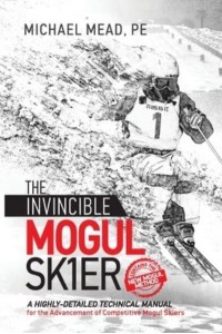 The Invincible Mogul Skier A Highly-Detailed Technical Manual for the Advancement of Competitive Mogul Skiers