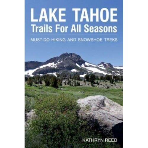 Lake Tahoe Trails For All Seasons Must-Do Hiking and Snowshoe Treks