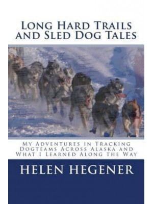 Long Hard Trails and Sled Dog Tales My Adventures in Tracking Dogteams Across Alaska, and What I Learned Along the Way