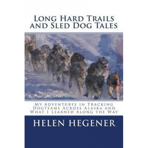 Long Hard Trails and Sled Dog Tales My Adventures in Tracking Dogteams Across Alaska, and What I Learned Along the Way