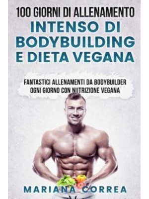 100 Giorni Di Allenamento Intenso Di Bodybuilding E Dieta Vegana Fantastici Allenamenti Da Bodybuilder Ogni Giorno Con Nutrizione Vegana