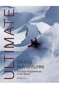 Ultimate Skiing Adventures 100 Epic Experiences in the Snow - Ultimate Adventures
