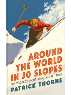 Around the World in 50 Slopes The Stories Behind the World's Most Amazing Ski Runs - Wild Side Trail Guide Series