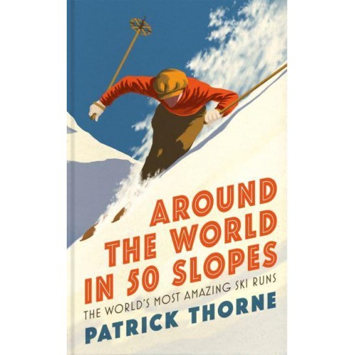 Around the World in 50 Slopes The Stories Behind the World's Most Amazing Ski Runs - Wild Side Trail Guide Series