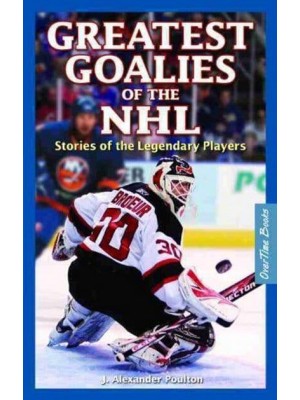 Greatest Goalies of the NHL Stories of the Legendary Players