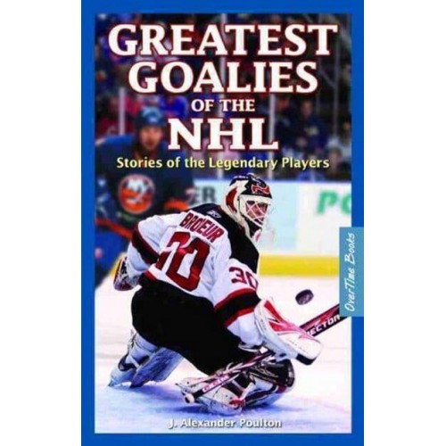 Greatest Goalies of the NHL Stories of the Legendary Players