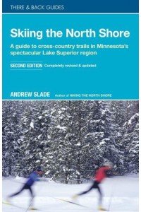 Skiing the North Shore A Guide to Cross-Country Trails in Minnesota's Spectacular Lake Superior Region - There & Back Guides