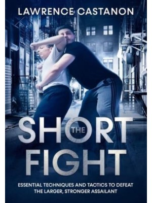 The Short Fight: Essential techniques and tactics to defeat the larger, stronger assailant.