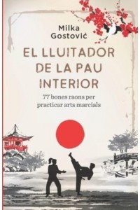 El Lluitador de la Pau Interior : 77 bones raons per practicar arts marcials