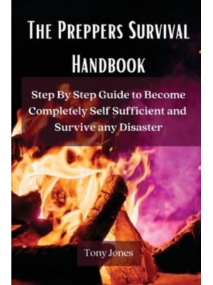 The Preppers Survival Handbook: Step By Step Guide to Become Completely Self Sufficient and Survive any Disaster