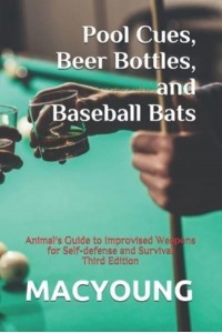Pool Cues, Beer Bottles, and Baseball Bats Animal's Guide to Improvised Weapons for Self-Defense and Survival Third Edition