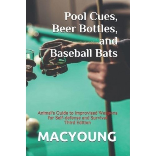 Pool Cues, Beer Bottles, and Baseball Bats Animal's Guide to Improvised Weapons for Self-Defense and Survival Third Edition