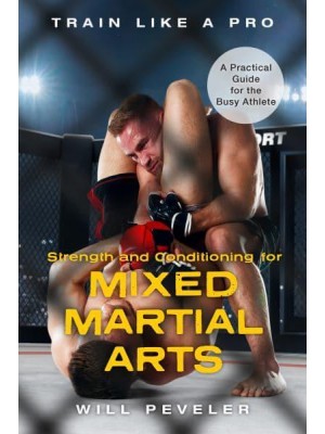 Strength and Conditioning for Mixed Martial Arts A Practical Guide for the Busy Athlete - Train Like a Pro
