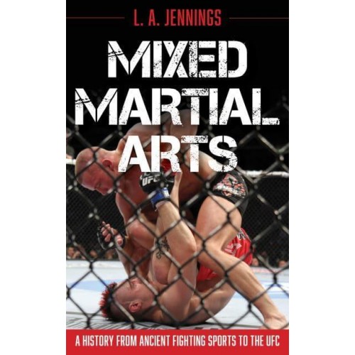 Mixed Martial Arts A History from Ancient Fighting Sports to the UFC