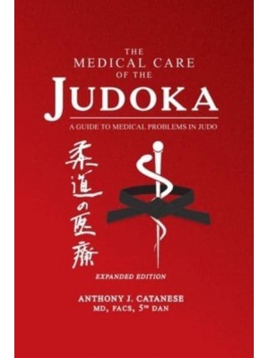 The Medical Care of the Judoka A Guide to Medical Problems in Judo, Expanded Edition