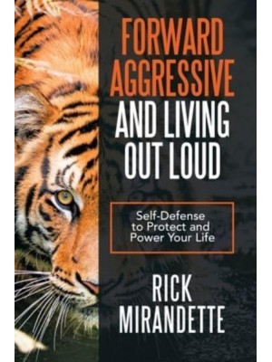 Forward Aggressive and Living out Loud: Self-Defense to Protect and Power Your Life