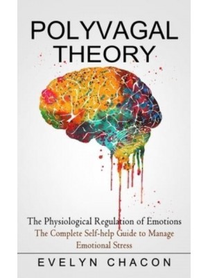 Polyvagal Theory: The Physiological Regulation of Emotions (The Complete Self-help Guide to Manage Emotional Stress)