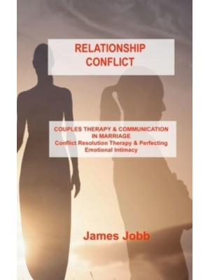 RELATIONSHIP CONFLICT: COUPLES THERAPY & COMMUNICATION IN MARRIAGE Conflict Resolution Therapy & Perfecting Emotional Intimacy