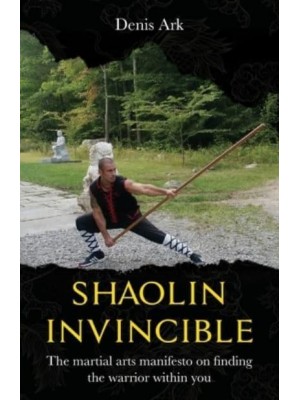 Shaolin Invincible: The martial arts manifesto on finding the warrior within you