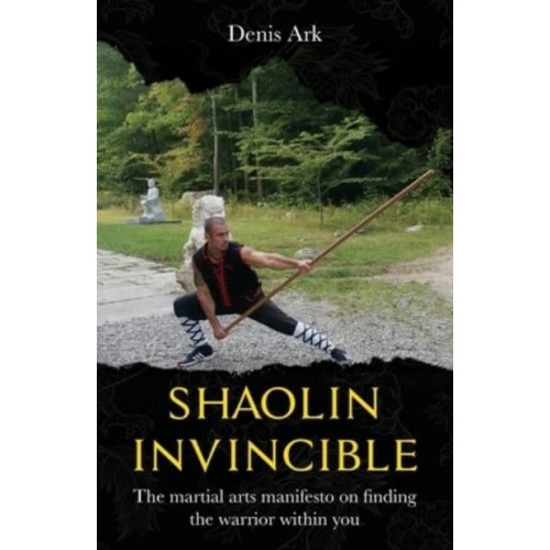 Shaolin Invincible: The martial arts manifesto on finding the warrior within you