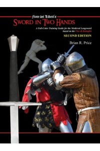 Sword in Two Hands: A Full-Color Modern Training Guide based on the Fior di Battaglia of Fiori dei Liberi