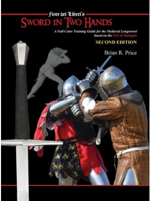Sword in Two Hands: A Full-Color Modern Training Guide based on the Fior di Battaglia of Fiori dei Liberi