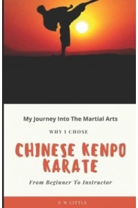 My Journey Into The Martial Arts : Why I Chose Chinese Kenpo Karate - From Beginner To Instructor