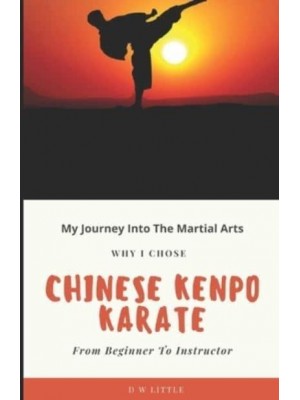 My Journey Into The Martial Arts : Why I Chose Chinese Kenpo Karate - From Beginner To Instructor