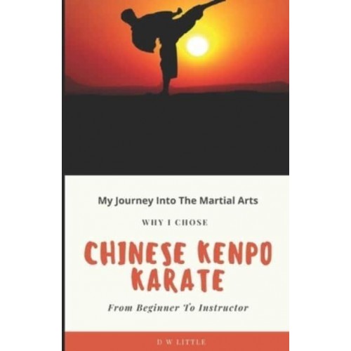 My Journey Into The Martial Arts : Why I Chose Chinese Kenpo Karate - From Beginner To Instructor