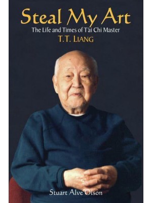 Steal My Art The Life and Times of Tai Chi Master, T.T. Liang