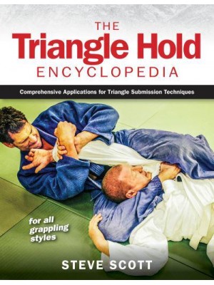 The Triangle Hold Encyclopedia Comprehensive Applications for Triangle Submission Techniques for All Grappling Styles