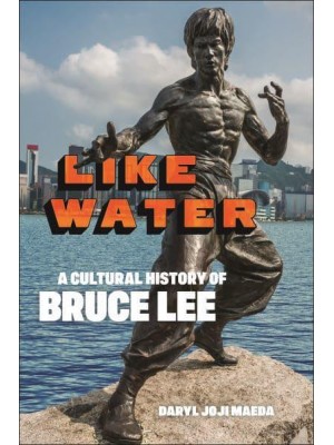 Like Water A Cultural History of Bruce Lee