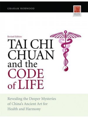 Tai Chi Chuan and the Code of Life Revealing the Deeper Mysteries of China's Ancient Art for Health and Harmony