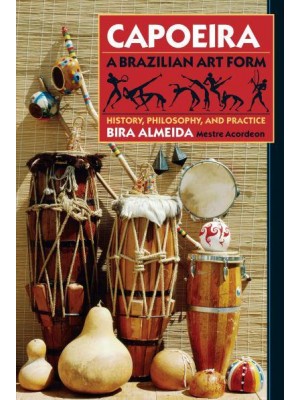 Capoeira: A Brazilian Art Form History, Philosophy, and Practice