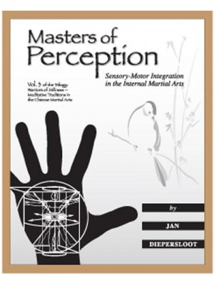 Masters of Perception Sensory-Motor Integration in the Internal Martial Arts - Warriors of Stillness Trilogy