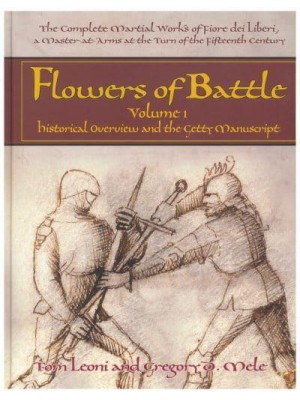 The Complete Martial Works of Fiore Dei Liberi. Volume 1 Historical Overview and the Getty Manuscript - Flowers of Battle Series