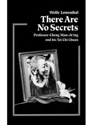 There Are No Secrets Professor Cheng Man-Ching and His Tai Chi Chuan