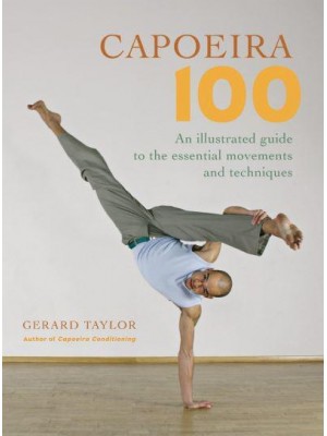 Capoeira 100 An Illustrated Guide to the Essential Movements and Techniques