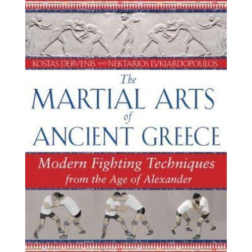The Martial Arts of Ancient Greece Modern Fighting Techniques from the Age of Alexander