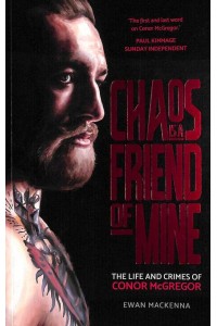 Chaos Is a Friend of Mine The Life and Crimes of Conor McGregor