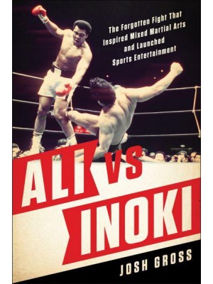 Ali Vs. Inoki The Forgotten Fight That Inspired Mixed Martial Arts and Launched Sports Entertainment