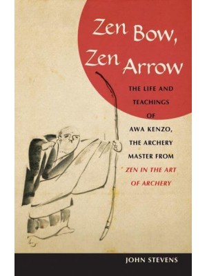 Zen Bow, Zen Arrow The Life and Teachings of Awa Kenzo, the Archery Master from Zen in the Art of Archery