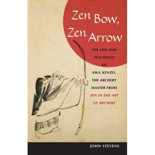 Zen Bow, Zen Arrow The Life and Teachings of Awa Kenzo, the Archery Master from Zen in the Art of Archery