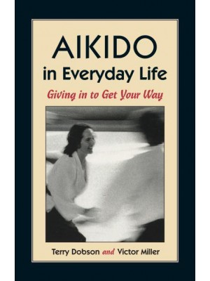 Aikido in Everyday Life Giving in to Get Your Way