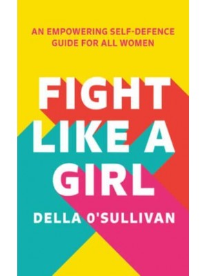 Fight Like a Girl The Self-Defence Guide for Empowered Women