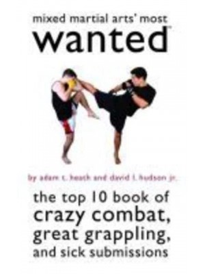Mixed Martial Arts' Most Wanted The Top 10 Book of Crazy Combat, Great Grappling, and Sick Submissions - Most Wanted